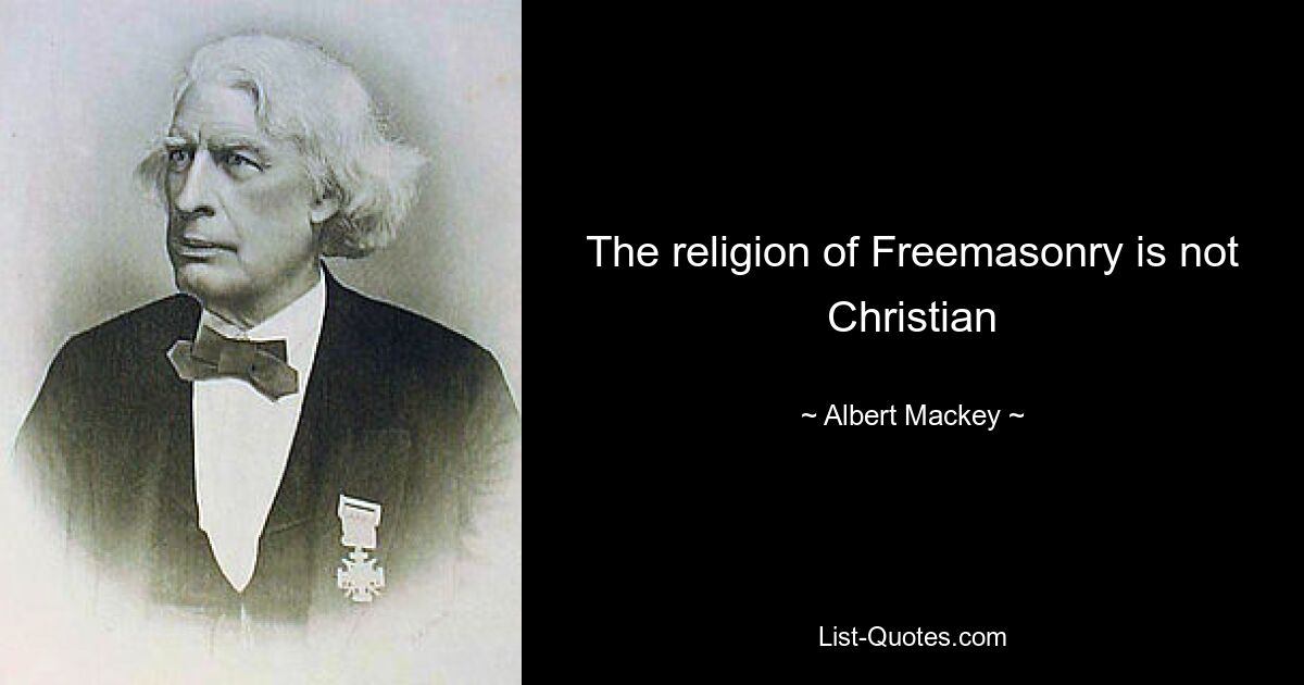 The religion of Freemasonry is not Christian — © Albert Mackey