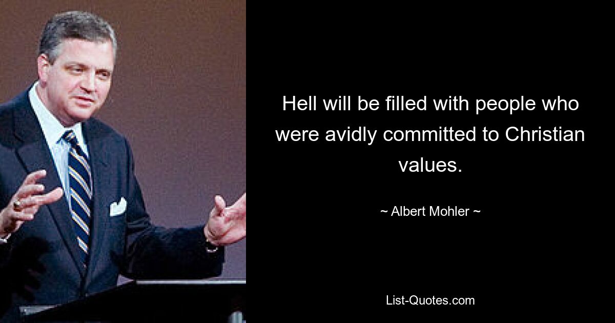 Hell will be filled with people who were avidly committed to Christian values. — © Albert Mohler