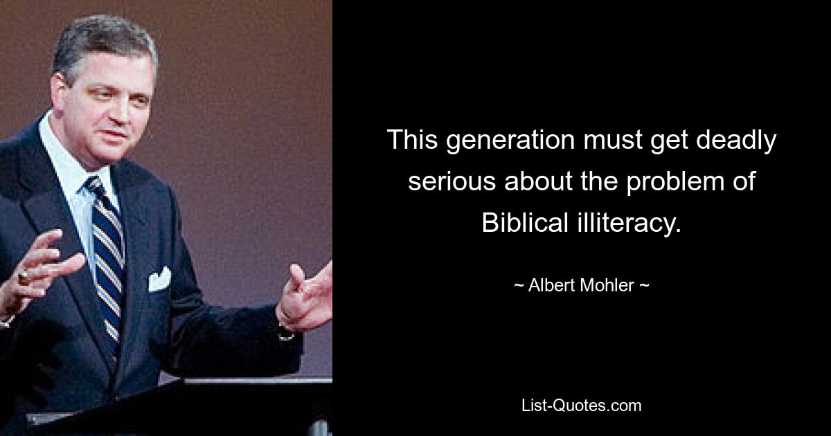 This generation must get deadly serious about the problem of Biblical illiteracy. — © Albert Mohler