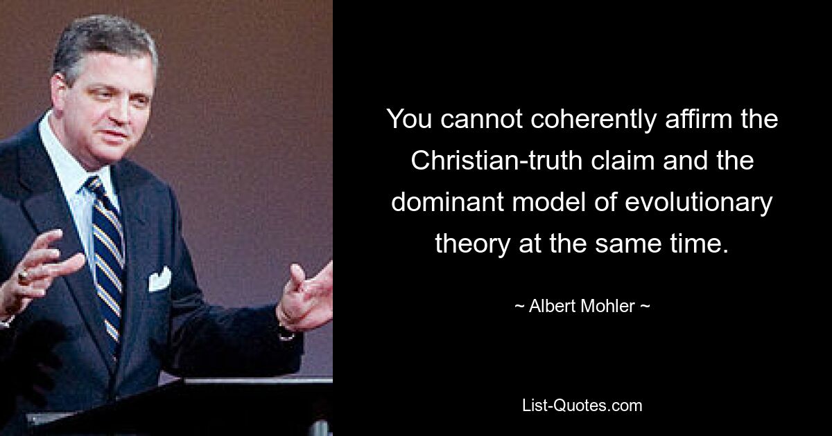 You cannot coherently affirm the Christian-truth claim and the dominant model of evolutionary theory at the same time. — © Albert Mohler