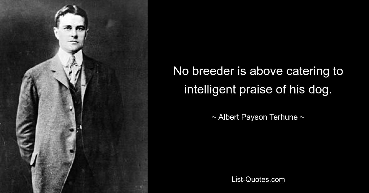 No breeder is above catering to intelligent praise of his dog. — © Albert Payson Terhune