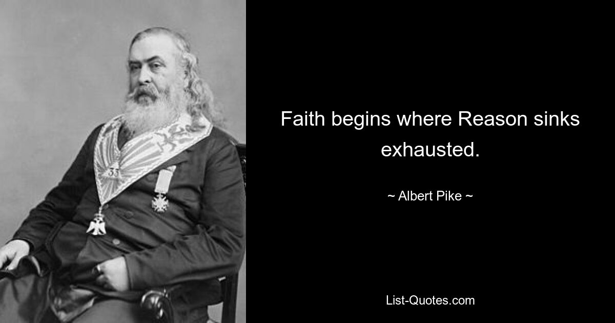 Faith begins where Reason sinks exhausted. — © Albert Pike