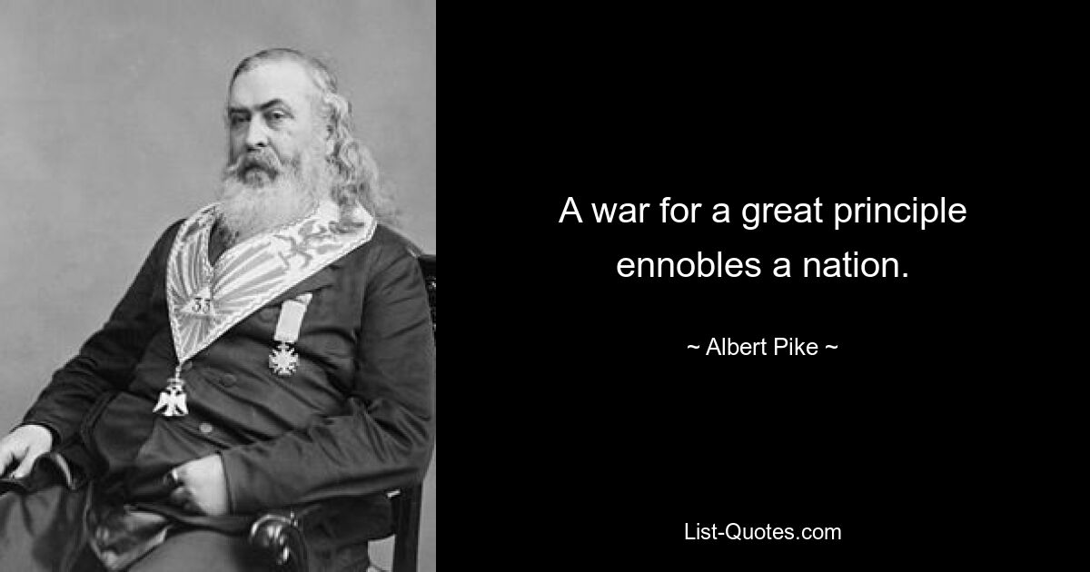 A war for a great principle ennobles a nation. — © Albert Pike