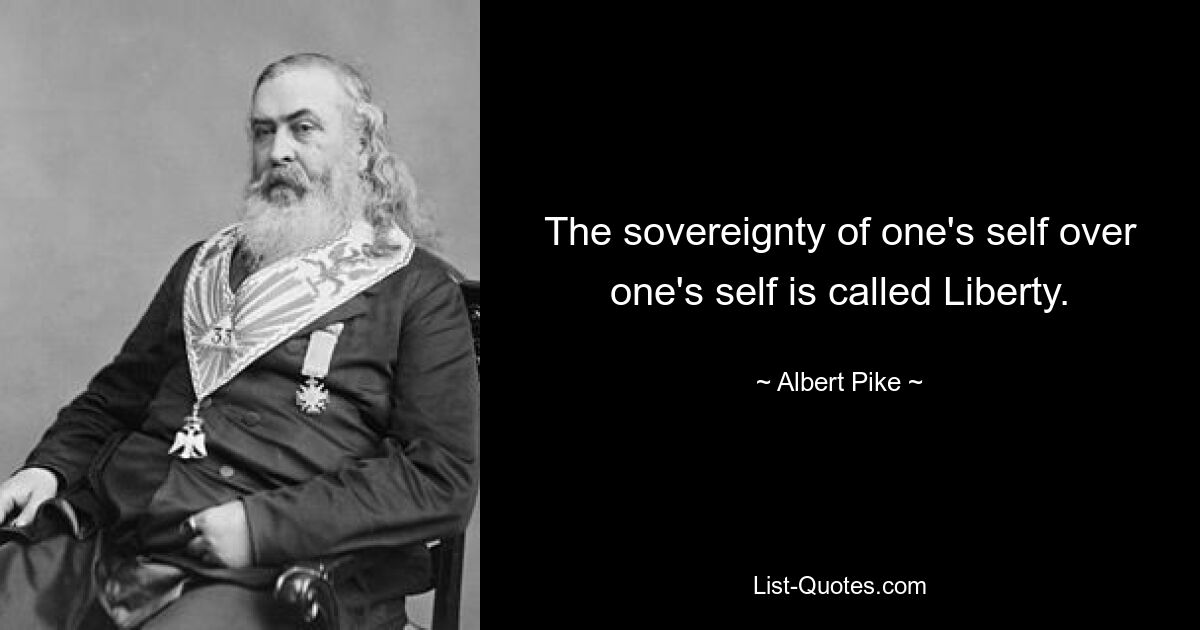 The sovereignty of one's self over one's self is called Liberty. — © Albert Pike