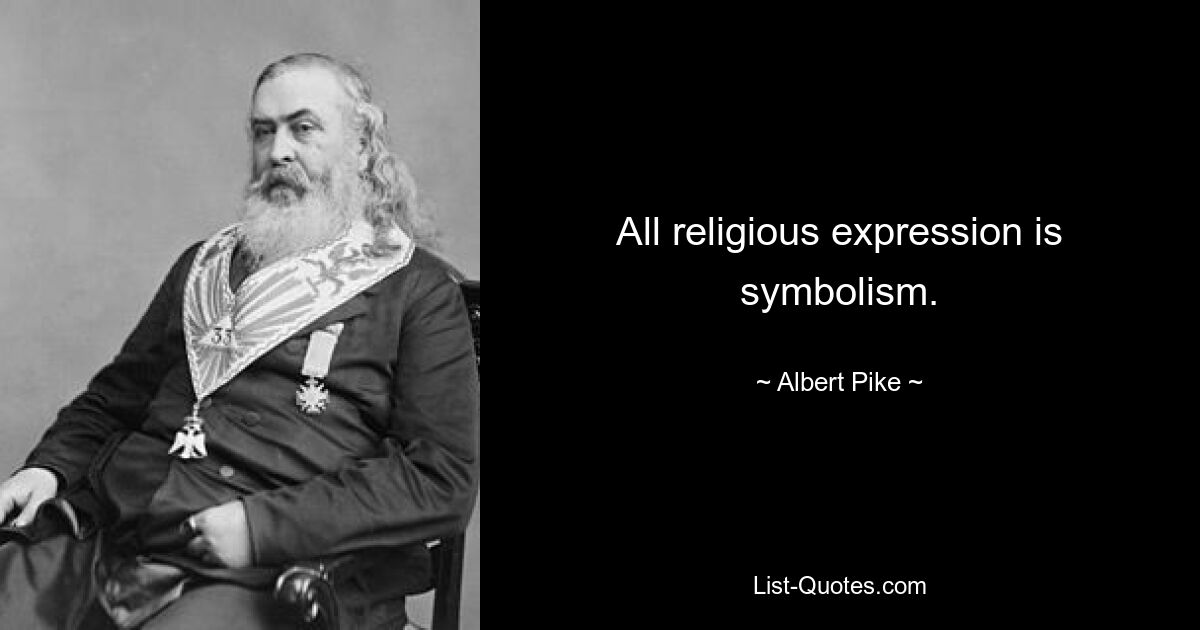 All religious expression is symbolism. — © Albert Pike