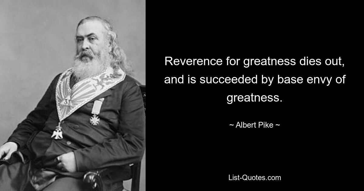 Reverence for greatness dies out, and is succeeded by base envy of greatness. — © Albert Pike