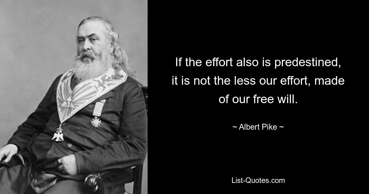 If the effort also is predestined, it is not the less our effort, made of our free will. — © Albert Pike