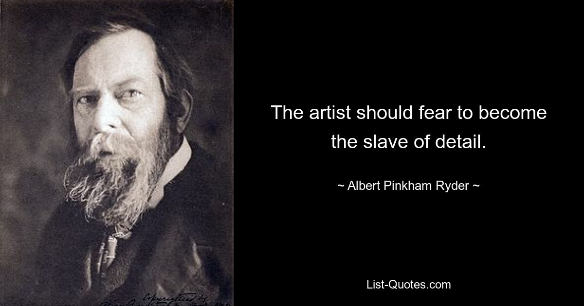 The artist should fear to become the slave of detail. — © Albert Pinkham Ryder