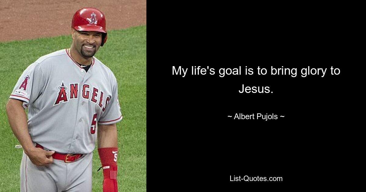 My life's goal is to bring glory to Jesus. — © Albert Pujols