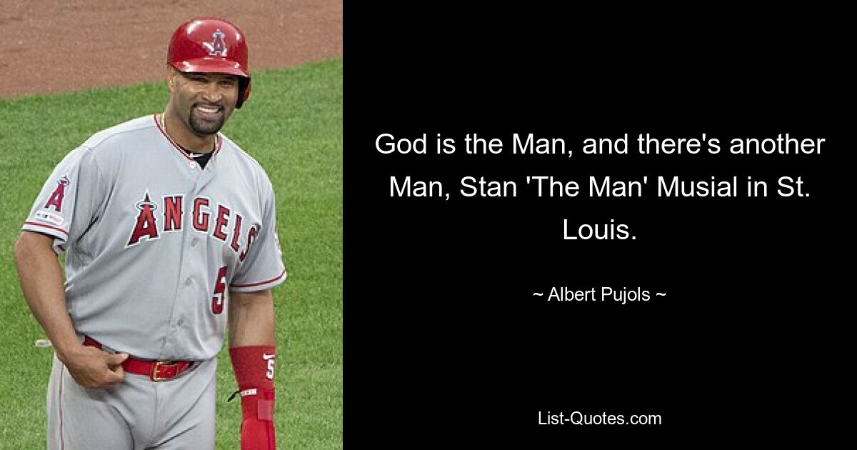 God is the Man, and there's another Man, Stan 'The Man' Musial in St. Louis. — © Albert Pujols