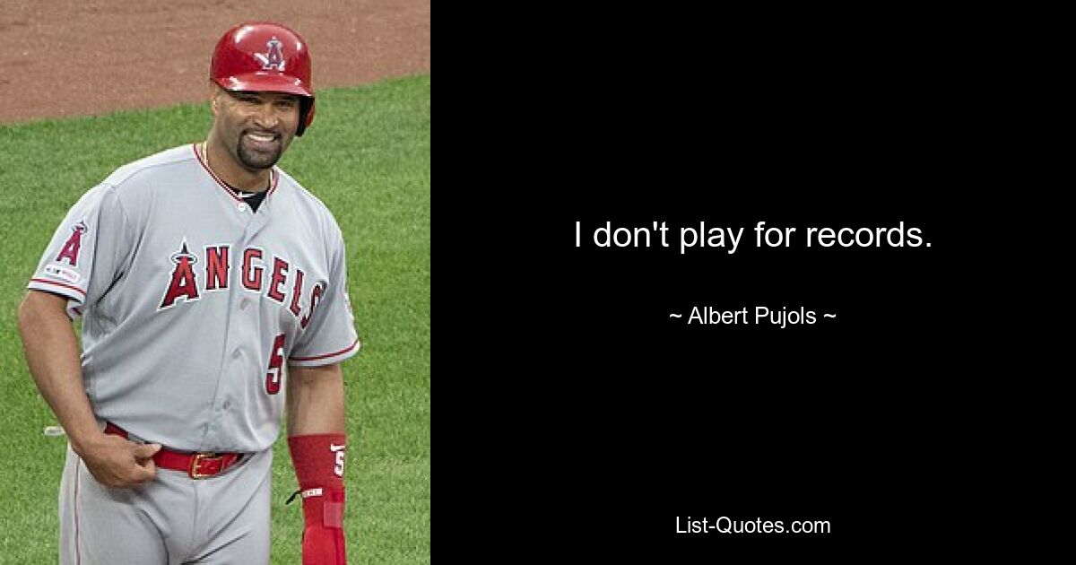 I don't play for records. — © Albert Pujols