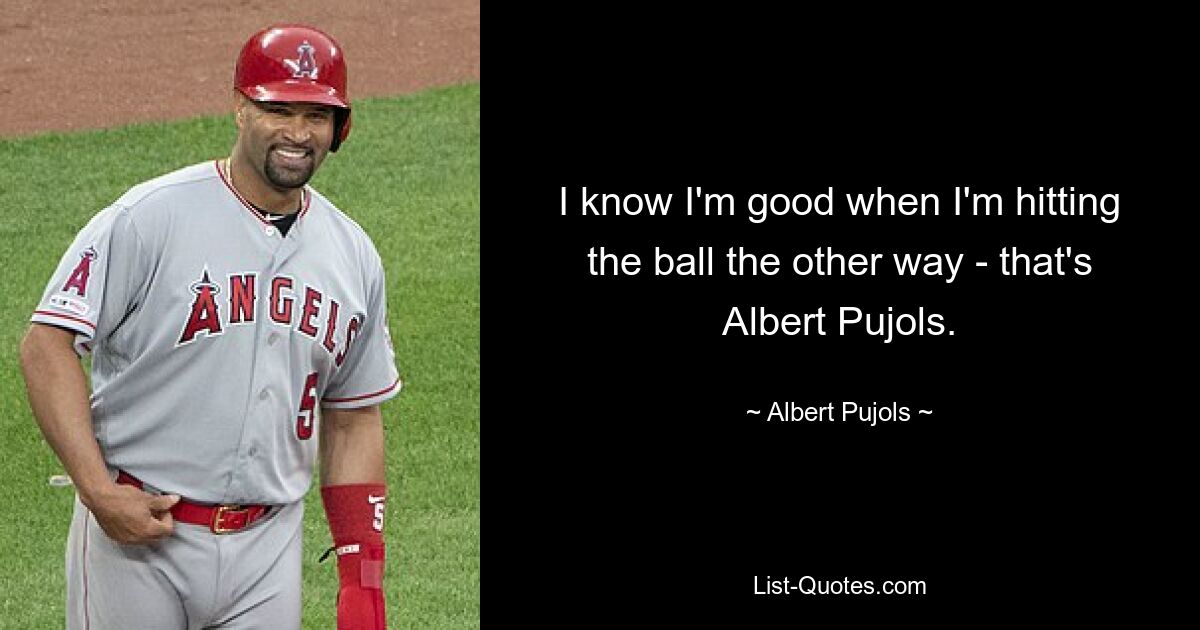 I know I'm good when I'm hitting the ball the other way - that's Albert Pujols. — © Albert Pujols