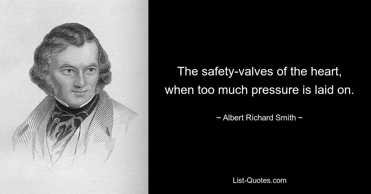 The safety-valves of the heart, when too much pressure is laid on. — © Albert Richard Smith