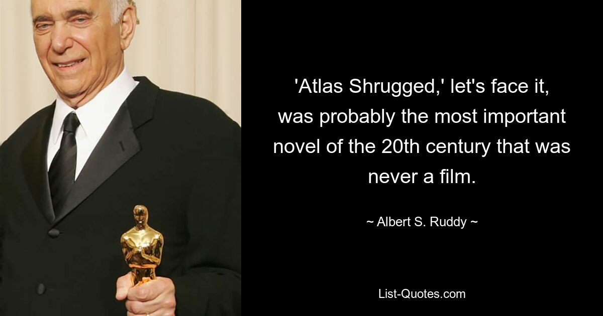 'Atlas Shrugged,' let's face it, was probably the most important novel of the 20th century that was never a film. — © Albert S. Ruddy