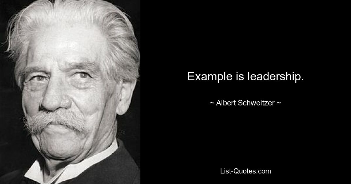 Example is leadership. — © Albert Schweitzer