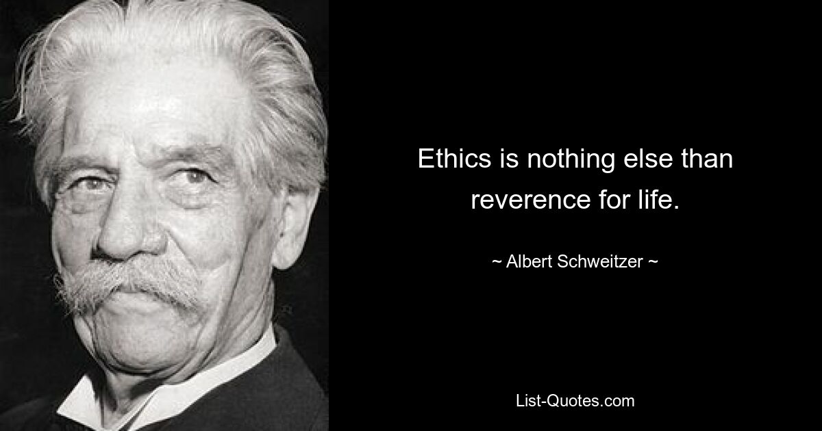 Ethics is nothing else than reverence for life. — © Albert Schweitzer