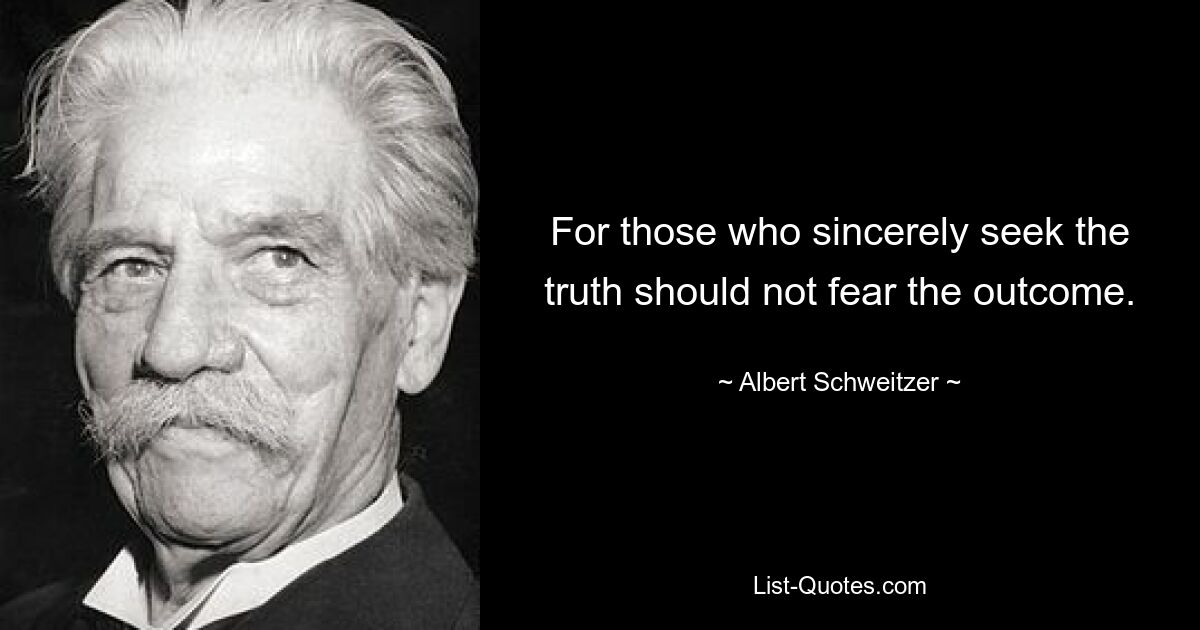 For those who sincerely seek the truth should not fear the outcome. — © Albert Schweitzer