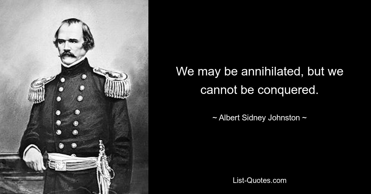 We may be annihilated, but we cannot be conquered. — © Albert Sidney Johnston