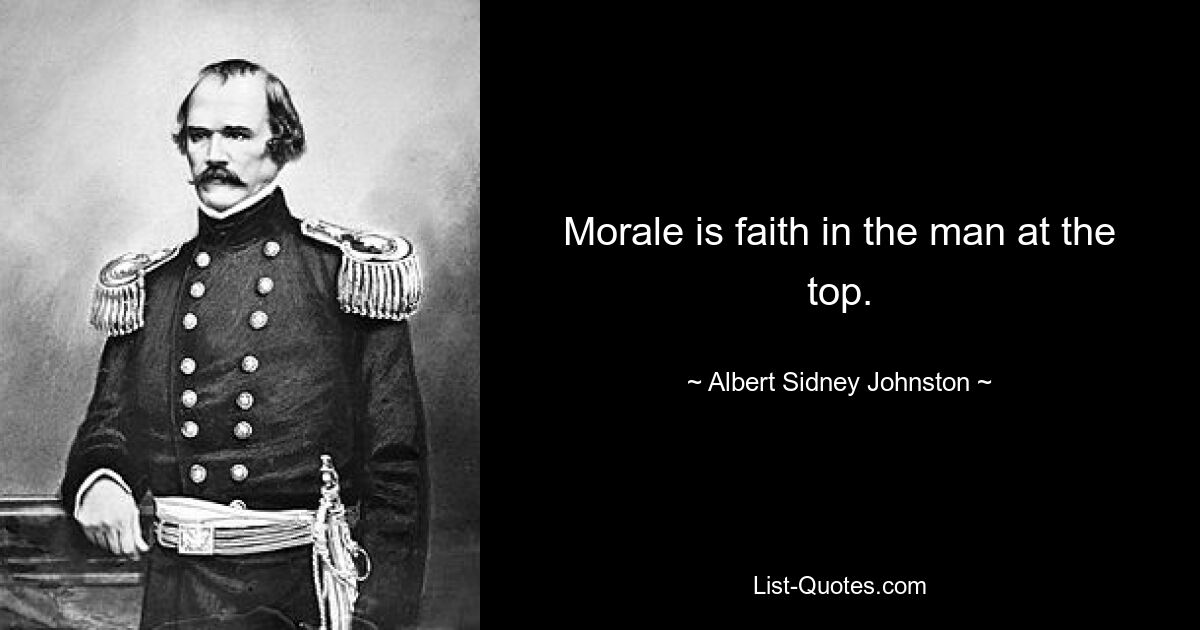 Morale is faith in the man at the top. — © Albert Sidney Johnston