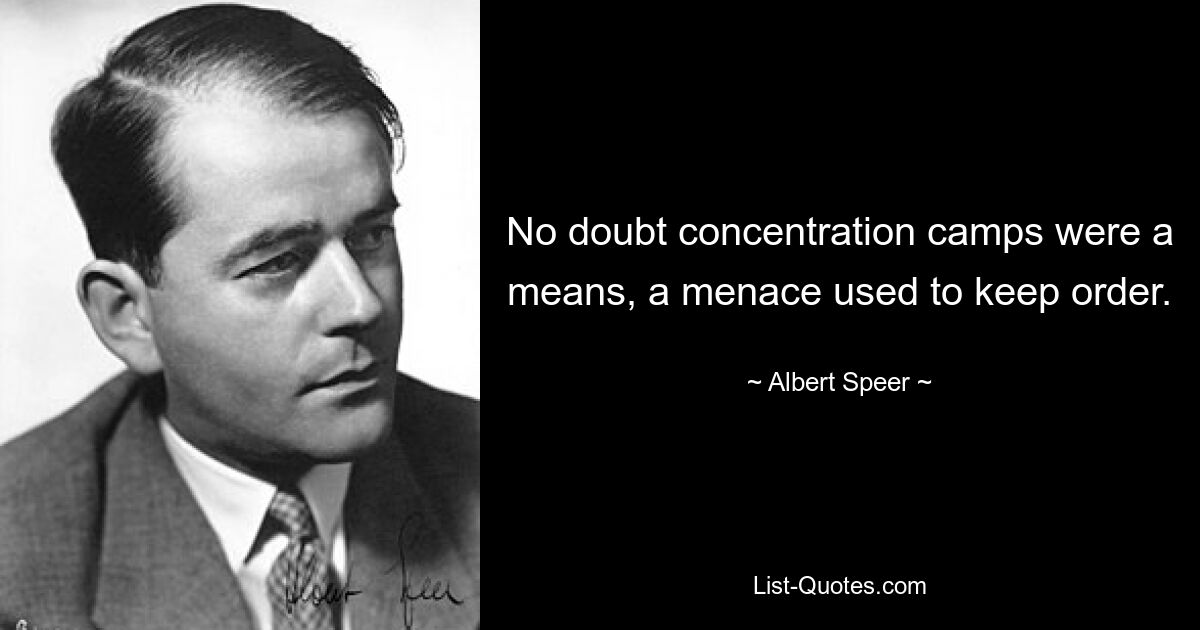 No doubt concentration camps were a means, a menace used to keep order. — © Albert Speer