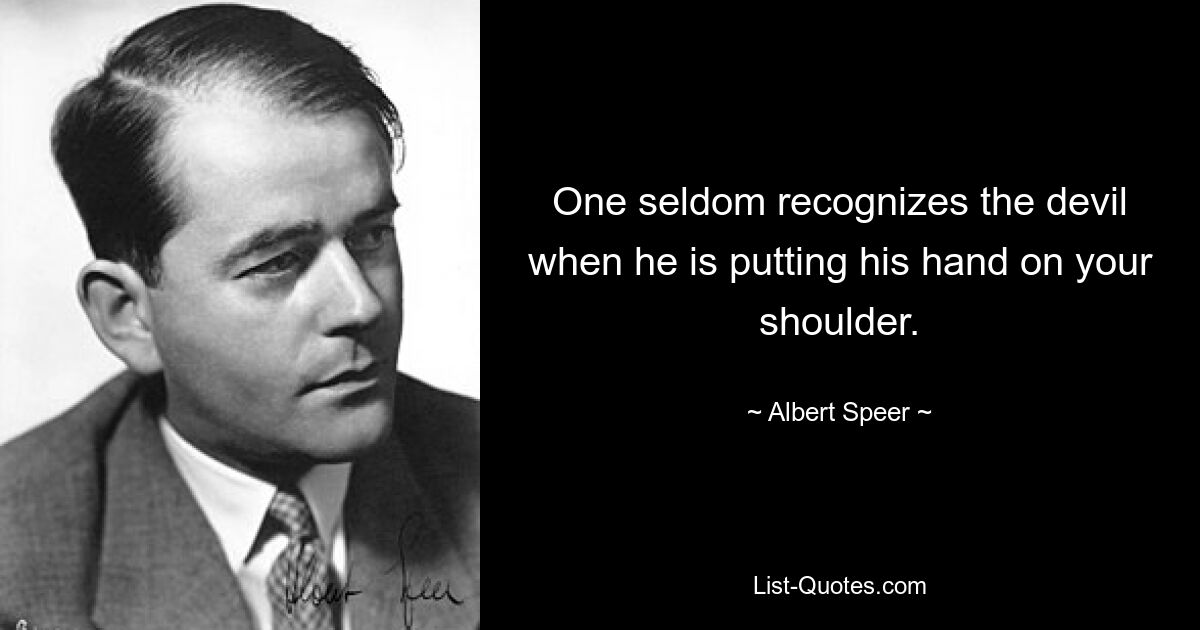 One seldom recognizes the devil when he is putting his hand on your shoulder. — © Albert Speer