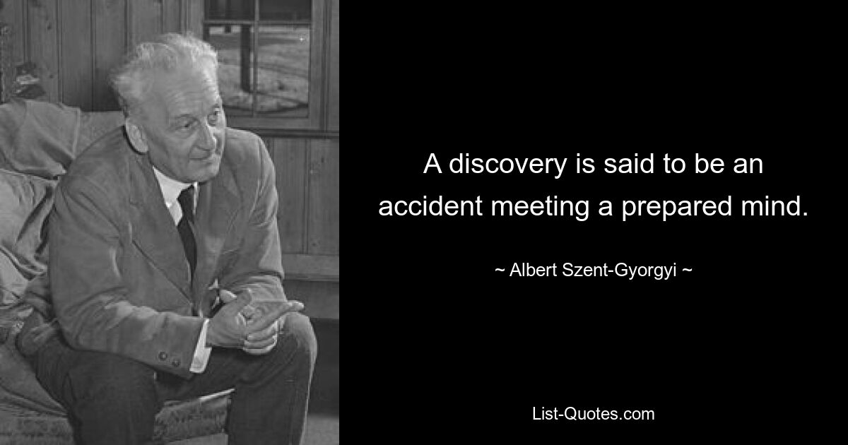 A discovery is said to be an accident meeting a prepared mind. — © Albert Szent-Gyorgyi