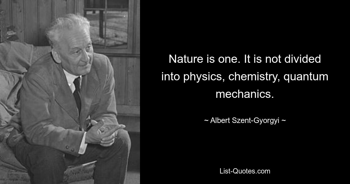 Die Natur ist eins. Es ist nicht in Physik, Chemie, Quantenmechanik unterteilt. — © Albert Szent-Gyorgyi 