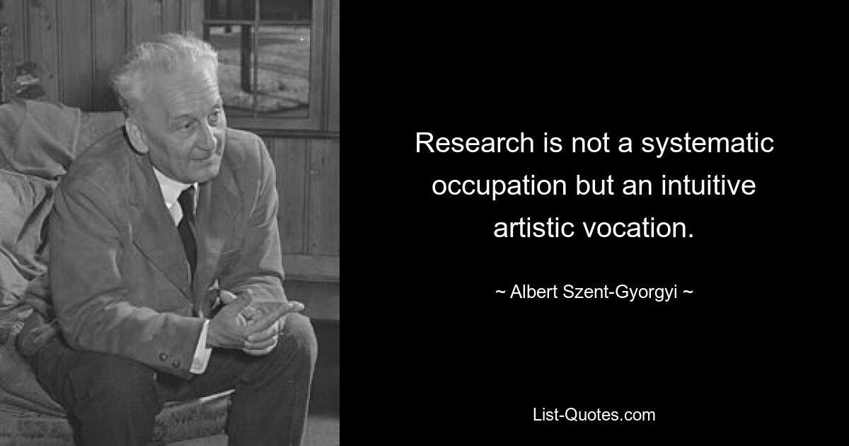 Research is not a systematic occupation but an intuitive artistic vocation. — © Albert Szent-Gyorgyi