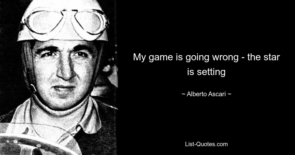 My game is going wrong - the star is setting — © Alberto Ascari