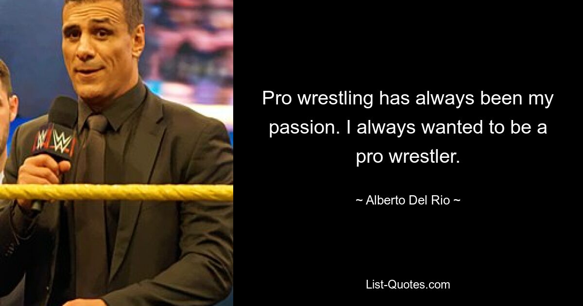 Pro wrestling has always been my passion. I always wanted to be a pro wrestler. — © Alberto Del Rio