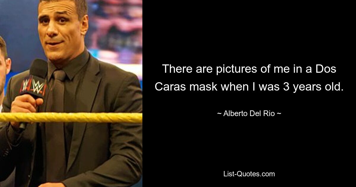 There are pictures of me in a Dos Caras mask when I was 3 years old. — © Alberto Del Rio