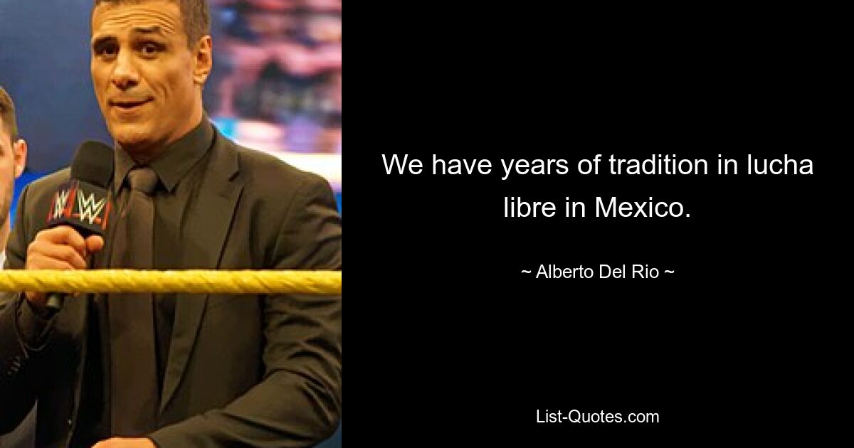 Wir haben eine jahrelange Tradition in Lucha Libre in Mexiko. — © Alberto Del Rio