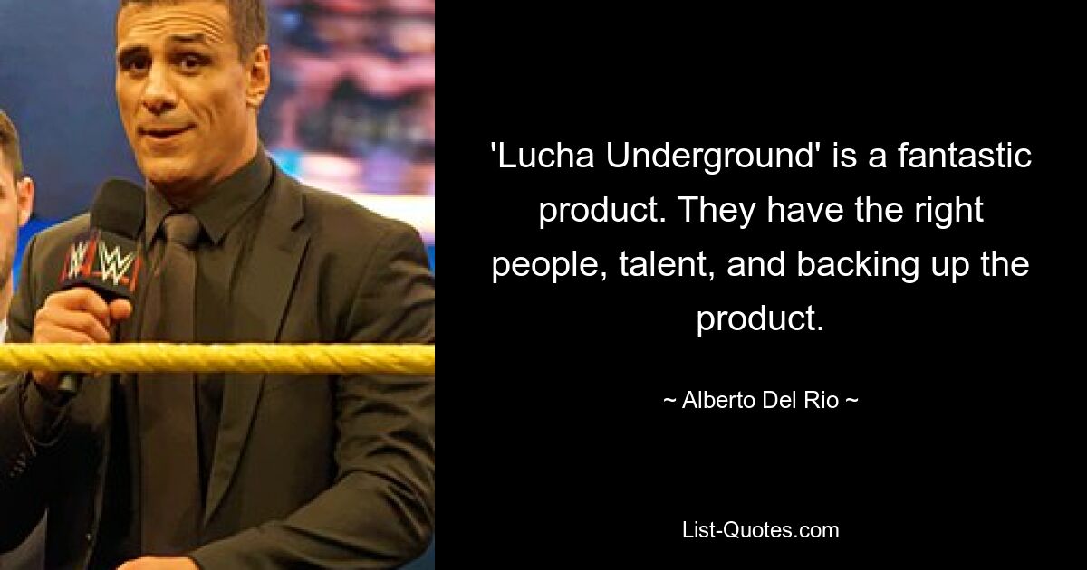 'Lucha Underground' is a fantastic product. They have the right people, talent, and backing up the product. — © Alberto Del Rio