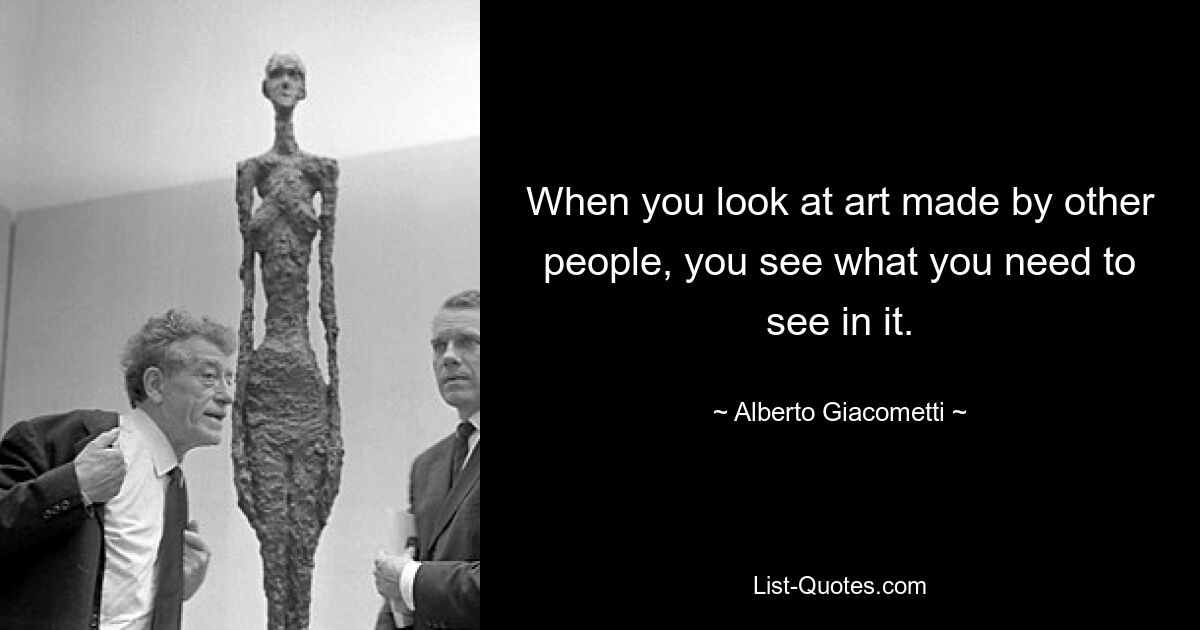 Wenn man sich Kunst anschaut, die von anderen Menschen geschaffen wurde, sieht man, was man darin sehen muss. — © Alberto Giacometti 