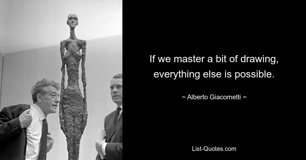 If we master a bit of drawing, everything else is possible. — © Alberto Giacometti