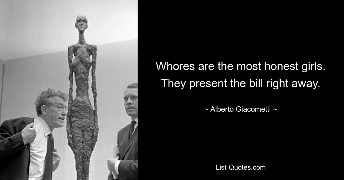 Whores are the most honest girls. They present the bill right away. — © Alberto Giacometti