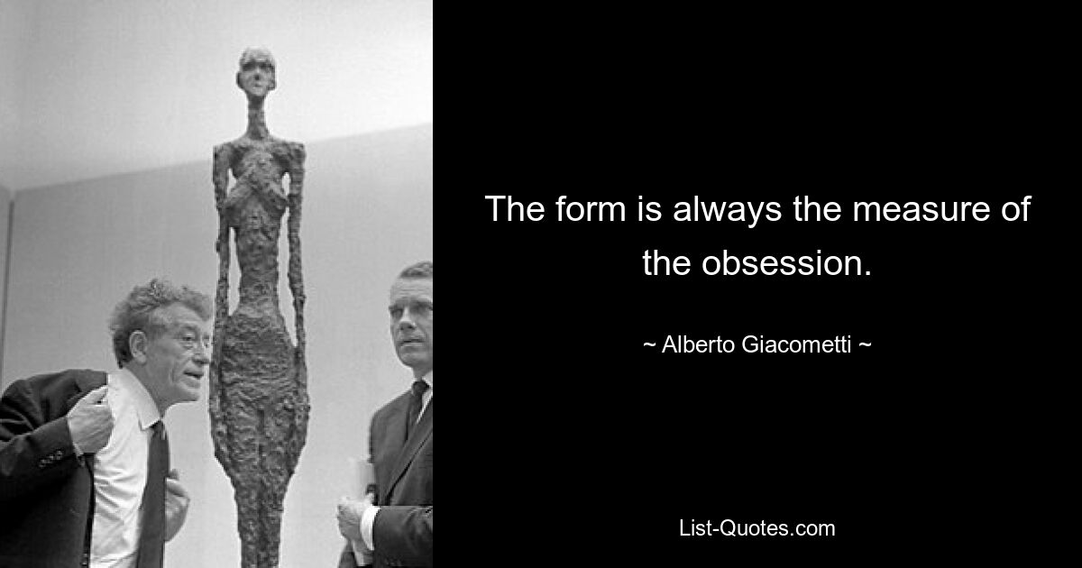 The form is always the measure of the obsession. — © Alberto Giacometti