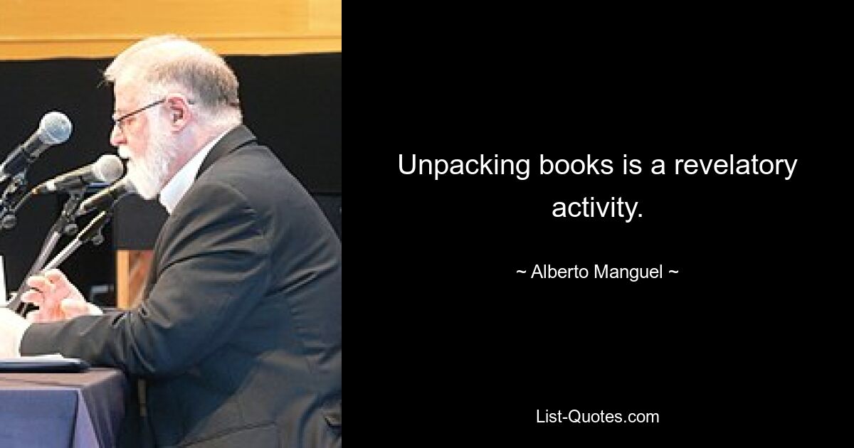 Unpacking books is a revelatory activity. — © Alberto Manguel