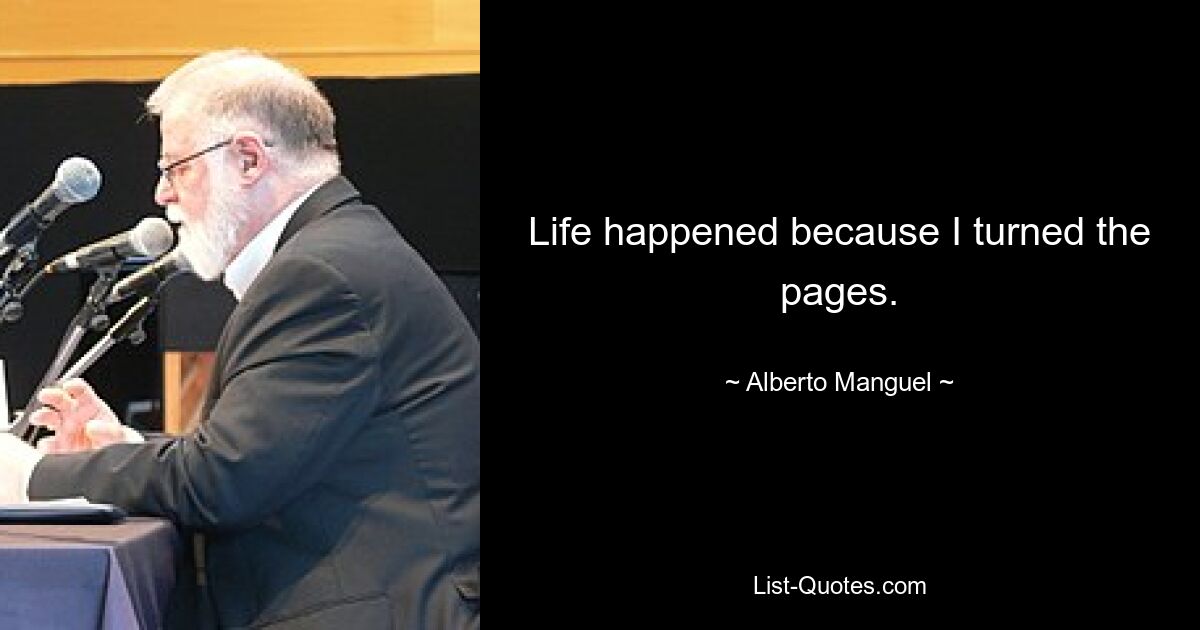 Life happened because I turned the pages. — © Alberto Manguel