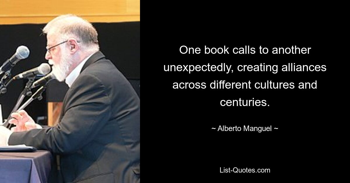 One book calls to another unexpectedly, creating alliances across different cultures and centuries. — © Alberto Manguel