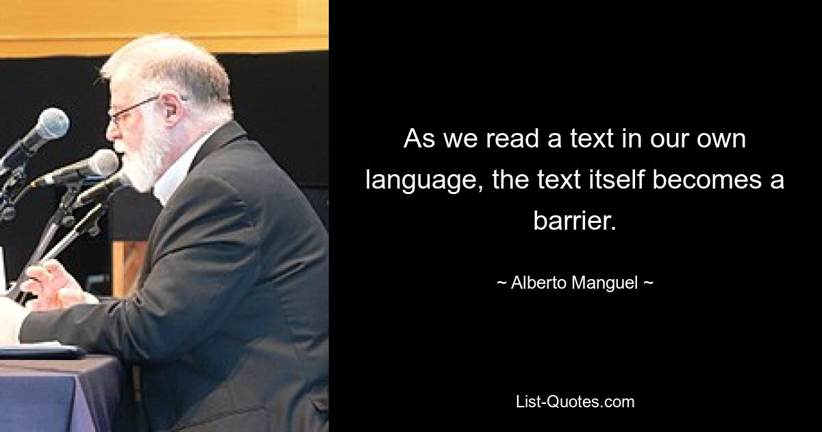 Когда мы читаем текст на своем родном языке, сам текст становится барьером. — © Альберто Мангель 
