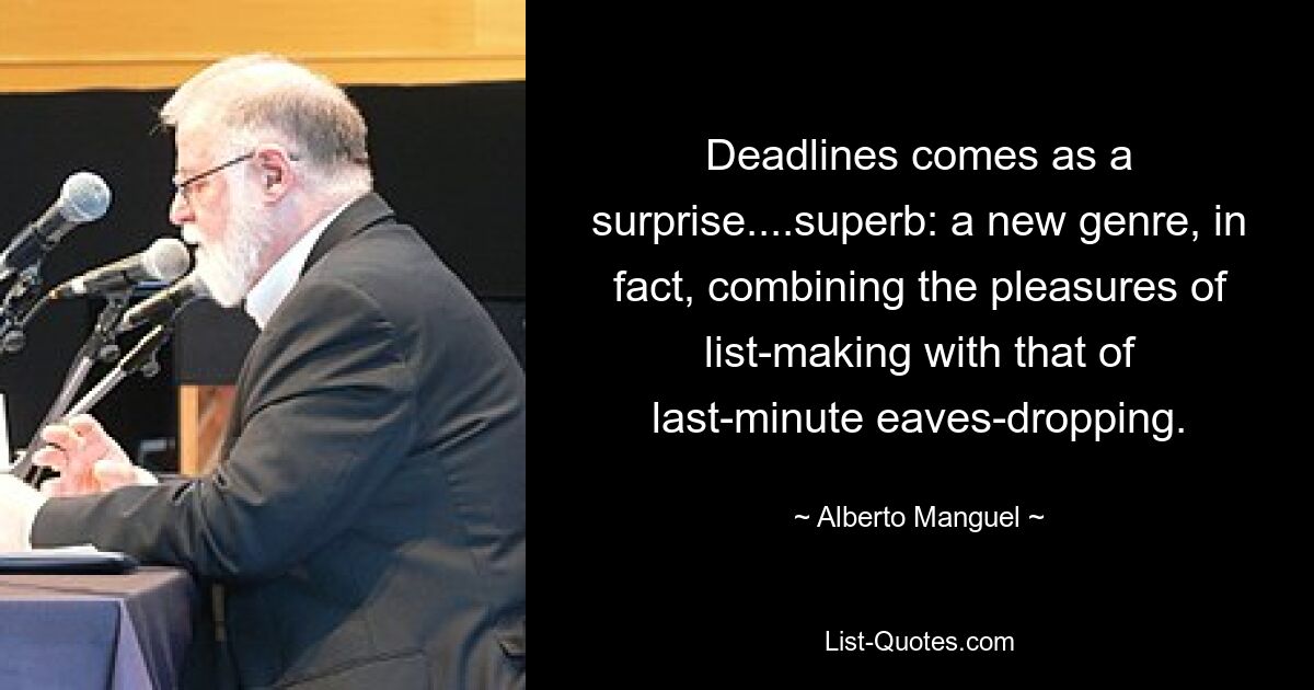 Deadlines comes as a surprise....superb: a new genre, in fact, combining the pleasures of list-making with that of last-minute eaves-dropping. — © Alberto Manguel