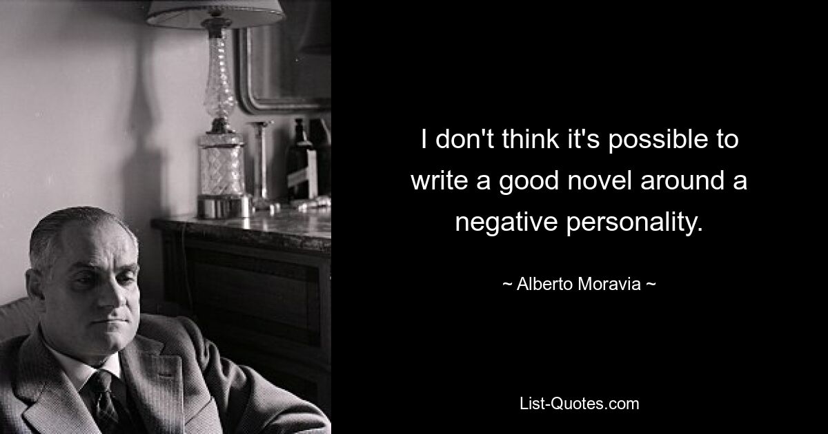 I don't think it's possible to write a good novel around a negative personality. — © Alberto Moravia