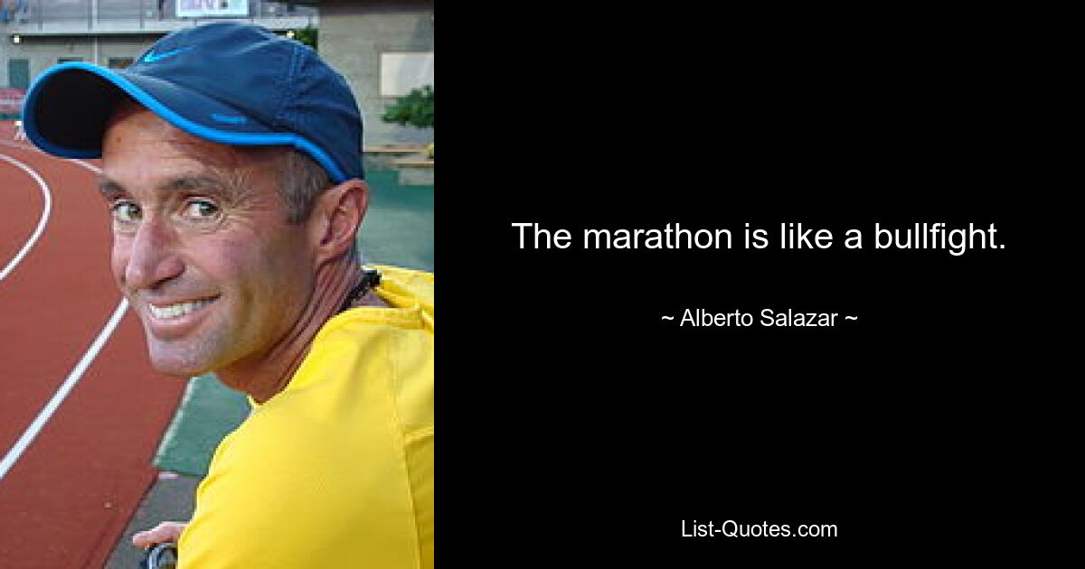 The marathon is like a bullfight. — © Alberto Salazar