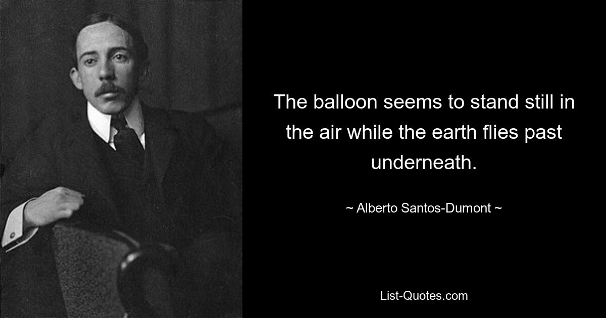 The balloon seems to stand still in the air while the earth flies past underneath. — © Alberto Santos-Dumont