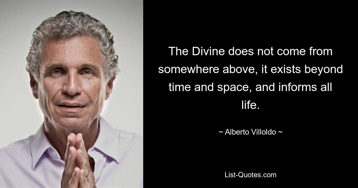 The Divine does not come from somewhere above, it exists beyond time and space, and informs all life. — © Alberto Villoldo