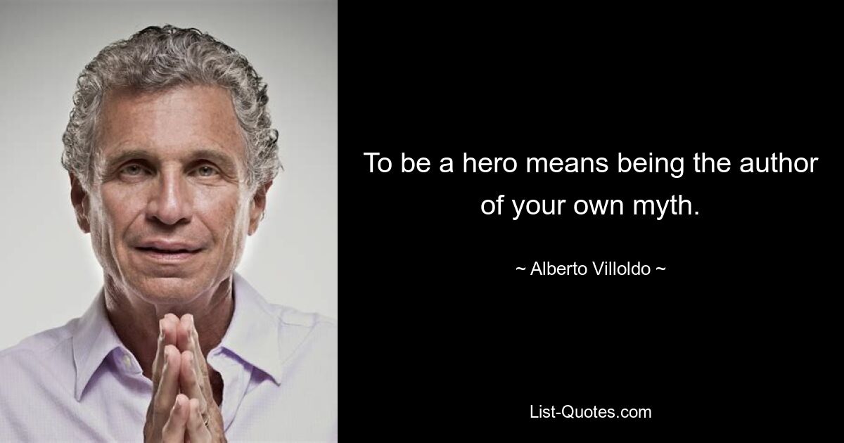 To be a hero means being the author of your own myth. — © Alberto Villoldo