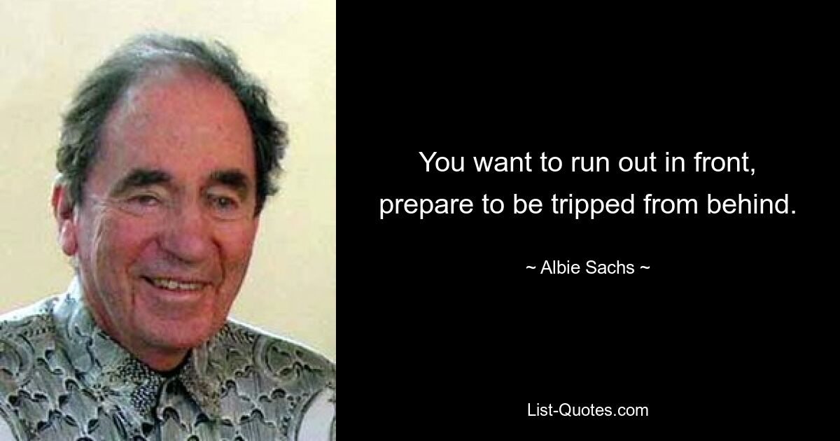 You want to run out in front, prepare to be tripped from behind. — © Albie Sachs