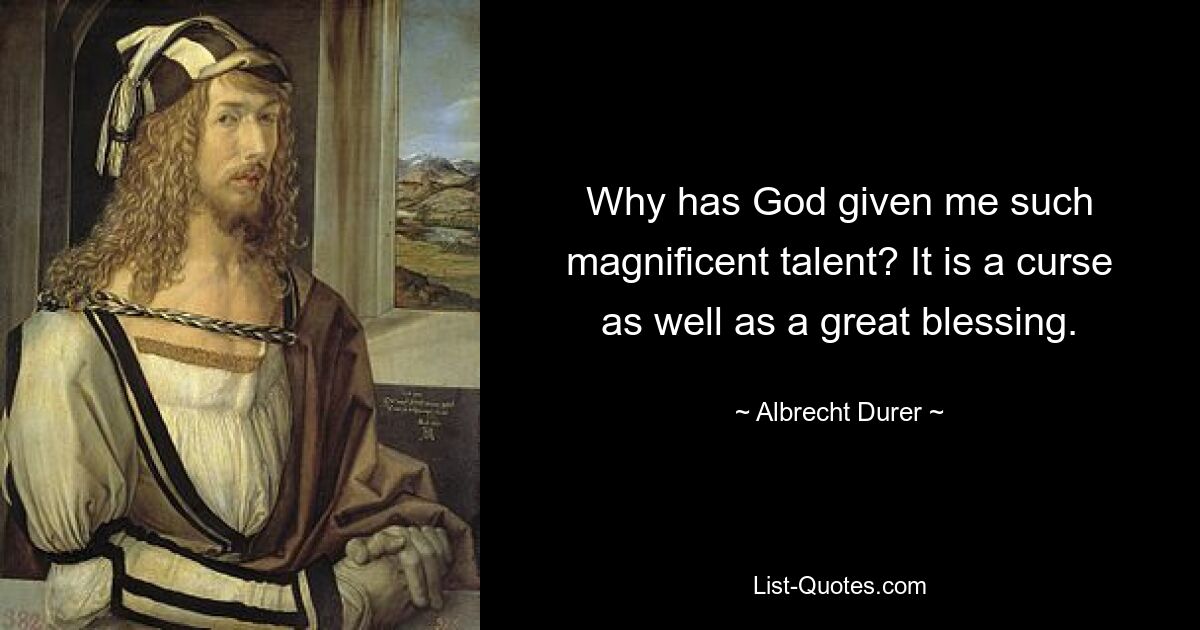 Why has God given me such magnificent talent? It is a curse as well as a great blessing. — © Albrecht Durer