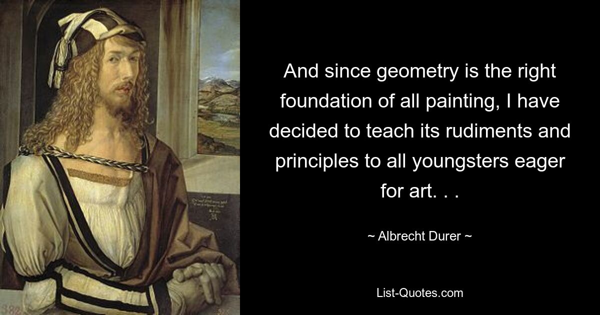 And since geometry is the right foundation of all painting, I have decided to teach its rudiments and principles to all youngsters eager for art. . . — © Albrecht Durer